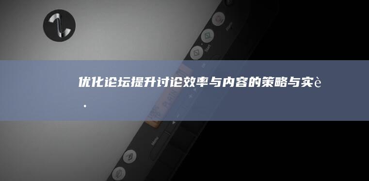 优化论坛：提升讨论效率与内容的策略与实践