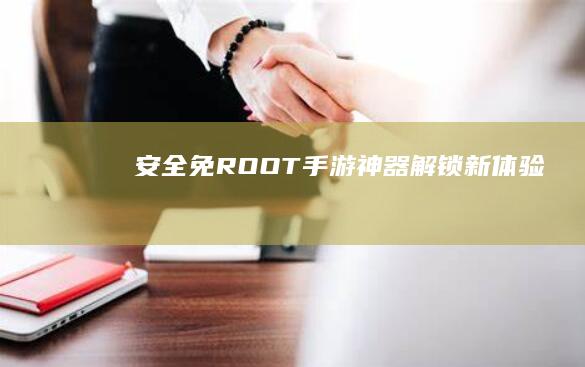 安全免ROOT手游神器：解锁新体验！